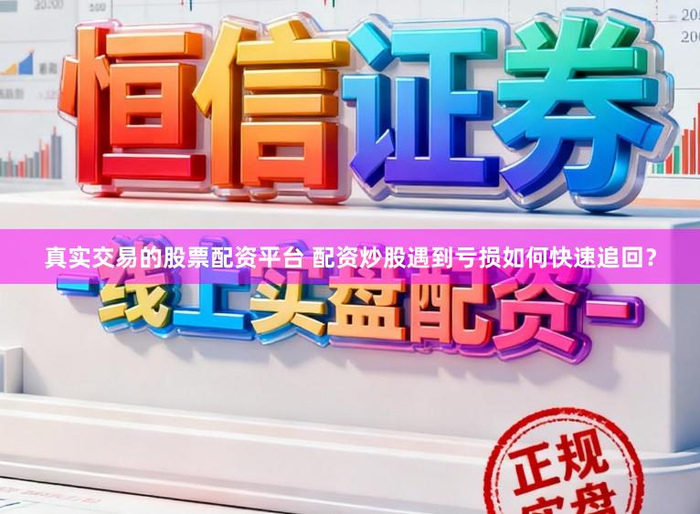 真实交易的股票配资平台 配资炒股遇到亏损如何快速追回？