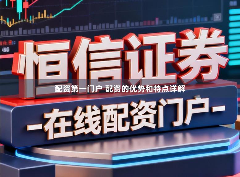 配资第一门户 配资的优势和特点详解