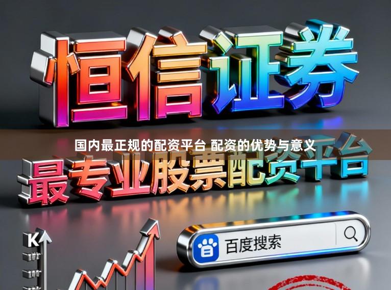 国内最正规的配资平台 配资的优势与意义