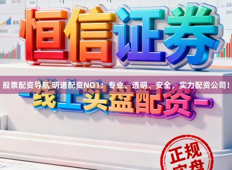 股票配资导航 明道配资NO1：专业、透明、安全，实力配资公司！