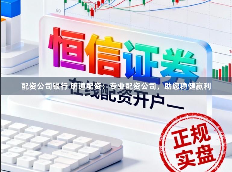 配资公司银行 明道配资：专业配资公司，助您稳健赢利