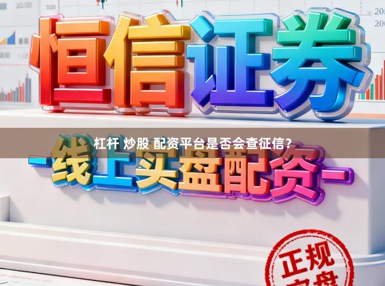 杠杆 炒股 配资平台是否会查征信？