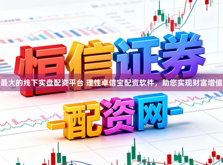 最大的线下实盘配资平台 理性卓信宝配资软件，助您实现财富增值