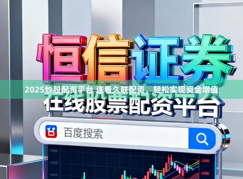 2025炒股配资平台 连看久联配资，轻松实现资金增值