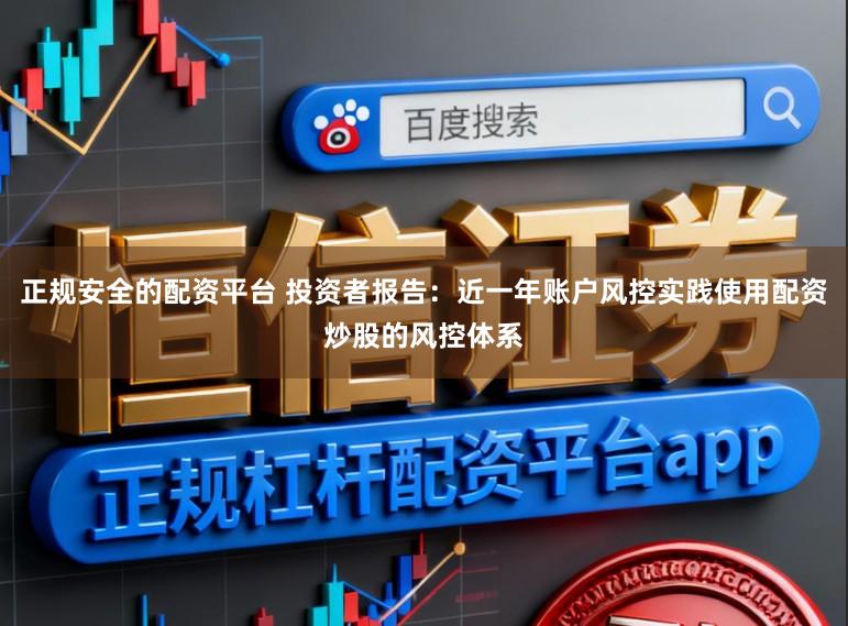 正规安全的配资平台 投资者报告：近一年账户风控实践使用配资炒股的风控体系
