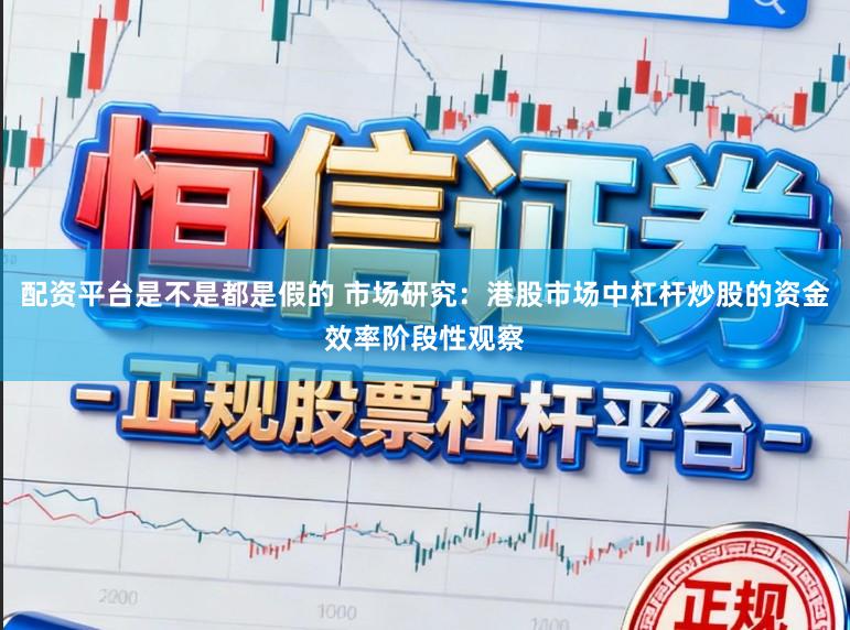 配资平台是不是都是假的 市场研究：港股市场中杠杆炒股的资金效率阶段性观察