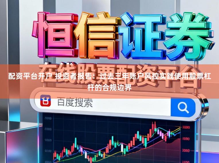 配资平台开户 投资者报告：过去三年账户风控实践使用股票杠杆的合规边界