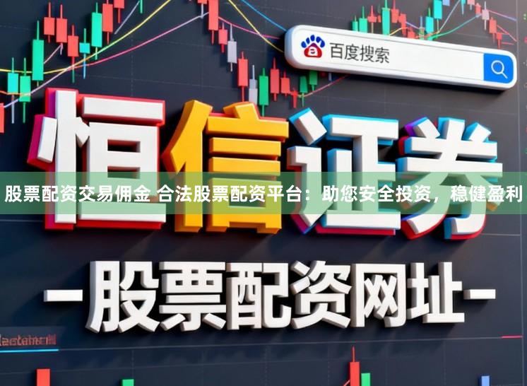 股票配资交易佣金 合法股票配资平台：助您安全投资，稳健盈利