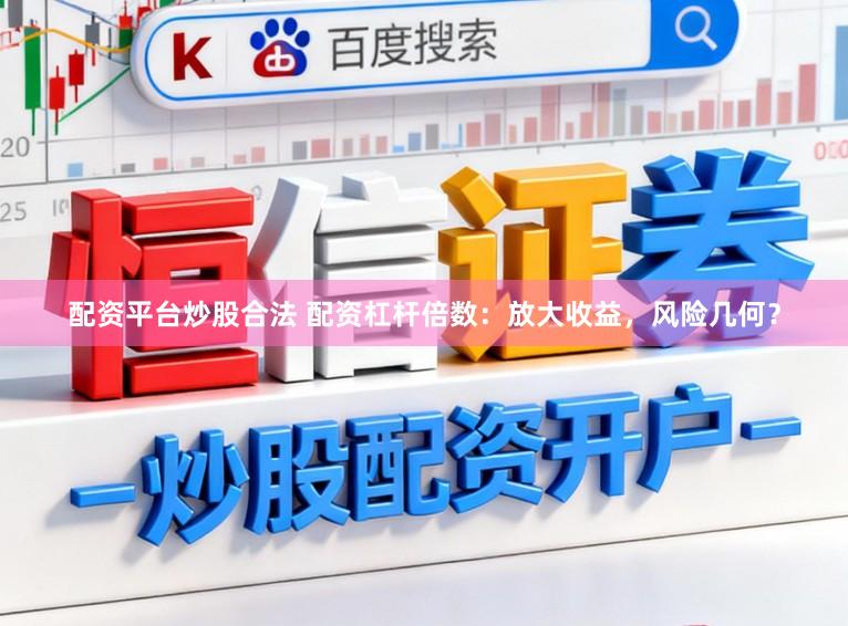 配资平台炒股合法 配资杠杆倍数：放大收益，风险几何？