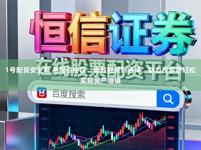 1号配资安全吗 易配资协议：高效融资新选择，助力投资者轻松实现资产增值