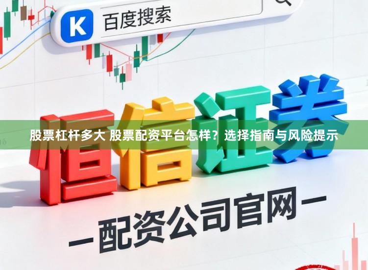 股票杠杆多大 股票配资平台怎样？选择指南与风险提示
