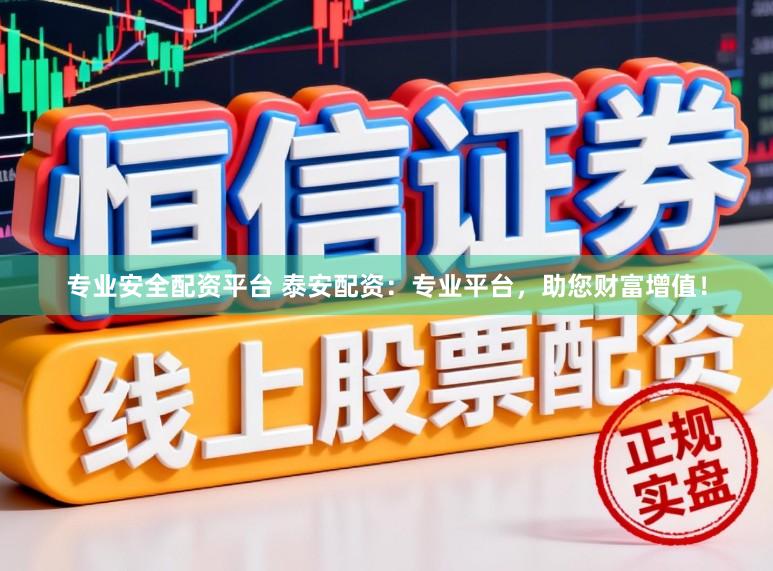 专业安全配资平台 泰安配资：专业平台，助您财富增值！