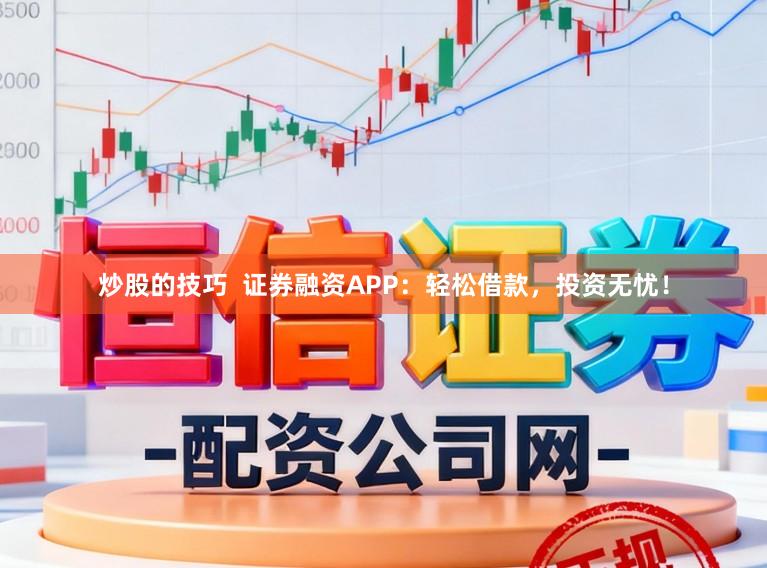 炒股的技巧  证券融资APP：轻松借款，投资无忧！