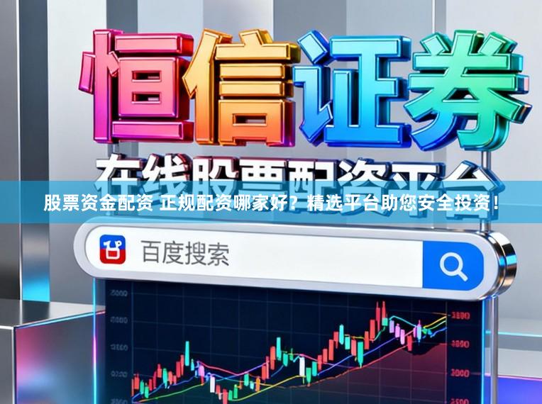 股票资金配资 正规配资哪家好？精选平台助您安全投资！