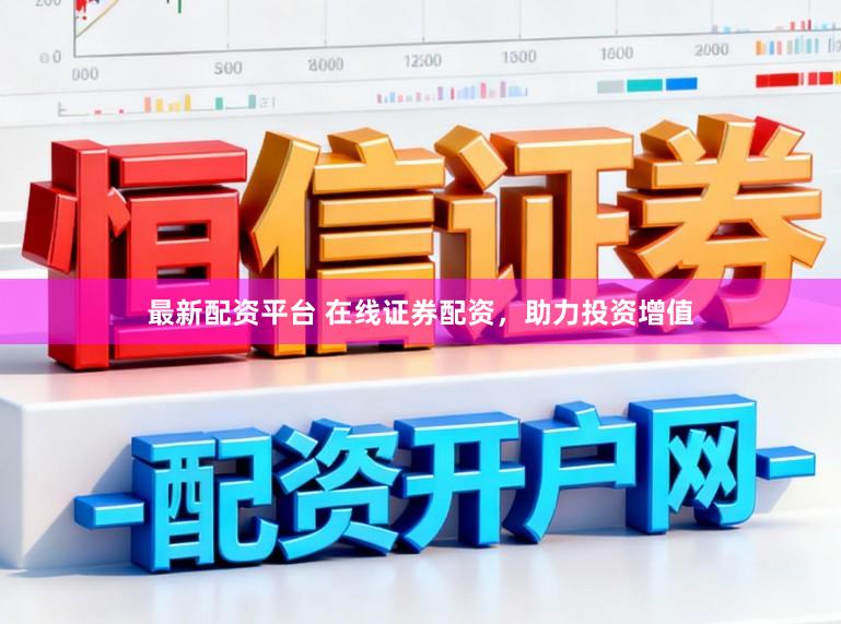 最新配资平台 在线证券配资，助力投资增值