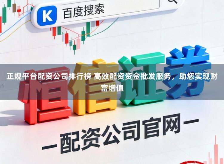 正规平台配资公司排行榜 高效配资资金批发服务，助您实现财富增值