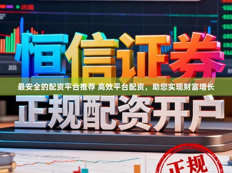 最安全的配资平台推荐 高效平台配资，助您实现财富增长