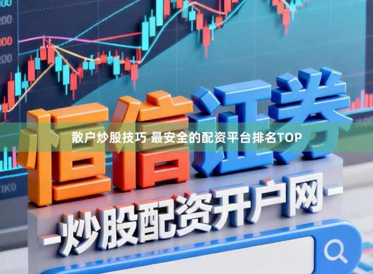 散户炒股技巧 最安全的配资平台排名TOP