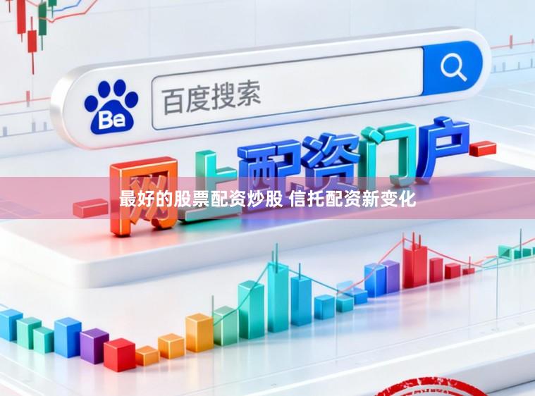 最好的股票配资炒股 信托配资新变化