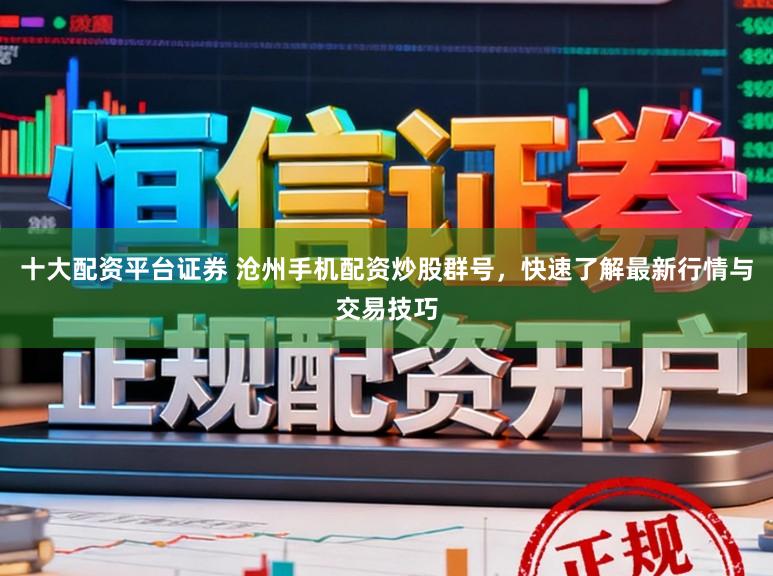十大配资平台证券 沧州手机配资炒股群号，快速了解最新行情与交易技巧