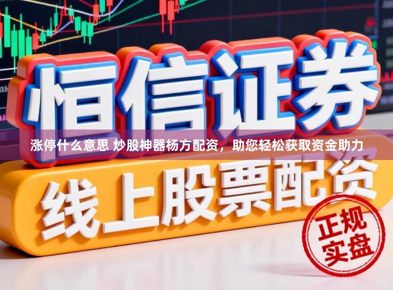 涨停什么意思 炒股神器杨方配资，助您轻松获取资金助力
