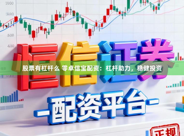 股票有杠杆么 零卓信宝配资：杠杆助力，稳健投资