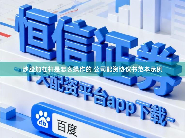 炒股加杠杆是怎么操作的 公司配资协议书范本示例
