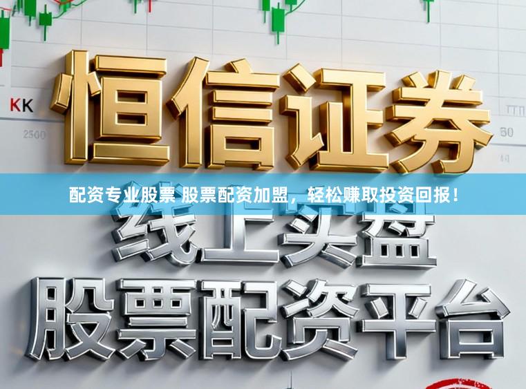 配资专业股票 股票配资加盟，轻松赚取投资回报！