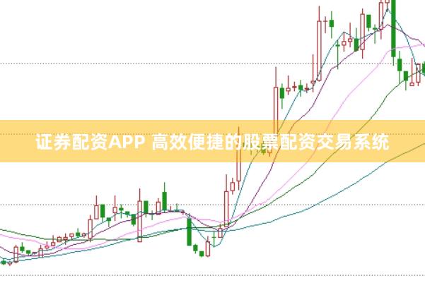 证券配资APP 高效便捷的股票配资交易系统
