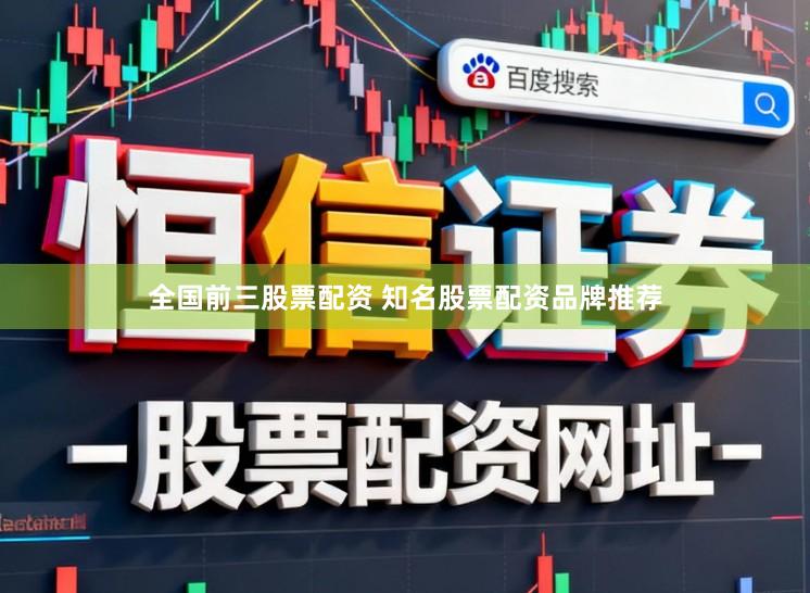 全国前三股票配资 知名股票配资品牌推荐