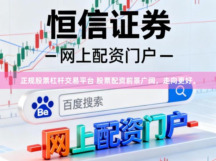 正规股票杠杆交易平台 股票配资前景广阔，走向更好。