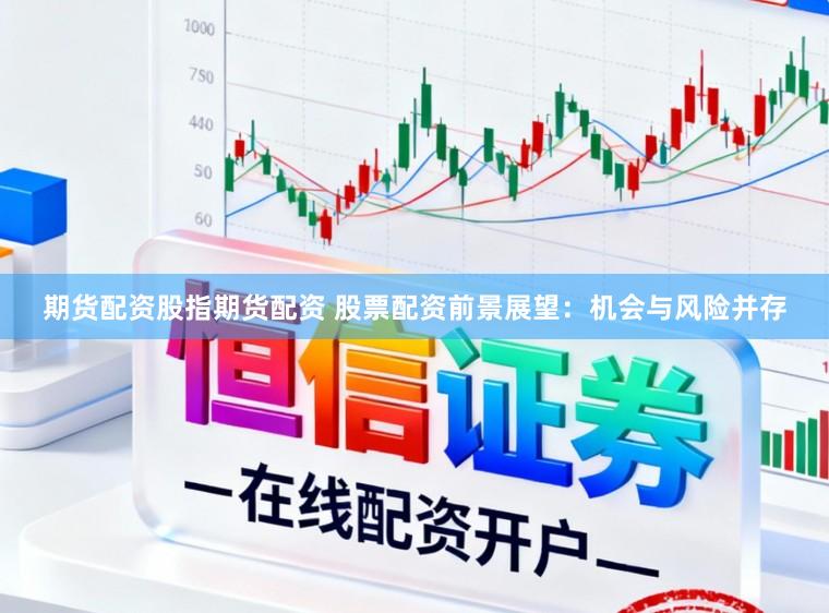 期货配资股指期货配资 股票配资前景展望：机会与风险并存
