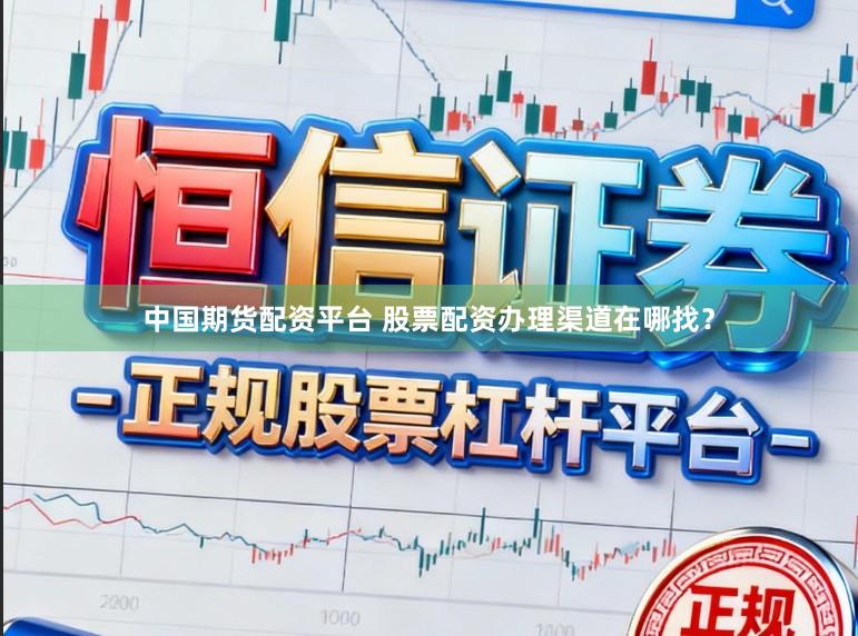 中国期货配资平台 股票配资办理渠道在哪找？