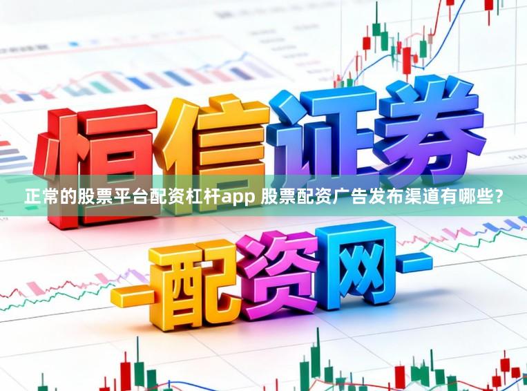 正常的股票平台配资杠杆app 股票配资广告发布渠道有哪些？