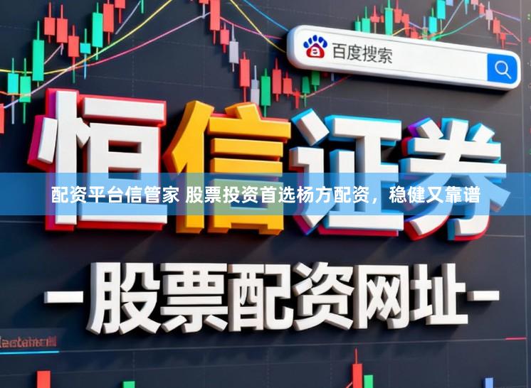 配资平台信管家 股票投资首选杨方配资，稳健又靠谱