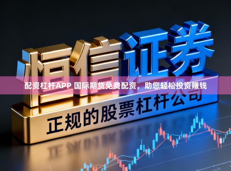 配资杠杆APP 国际期货免费配资，助您轻松投资赚钱