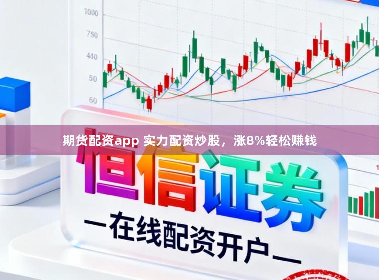 期货配资app 实力配资炒股，涨8%轻松赚钱