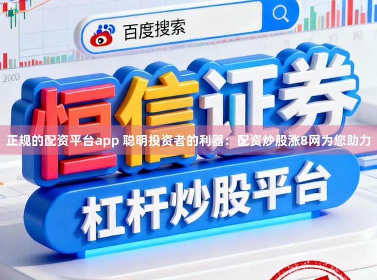 正规的配资平台app 聪明投资者的利器：配资炒股涨8网为您助力